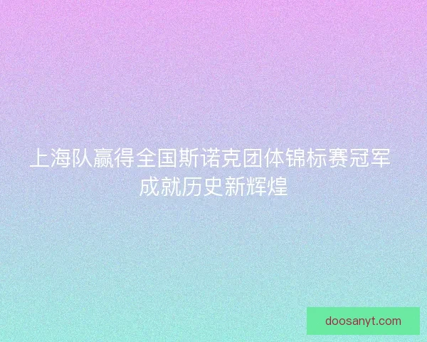 上海队赢得全国斯诺克团体锦标赛冠军 成就历史新辉煌