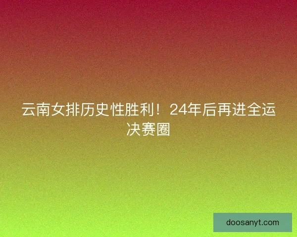 云南女排历史性胜利！24年后再进全运决赛圈