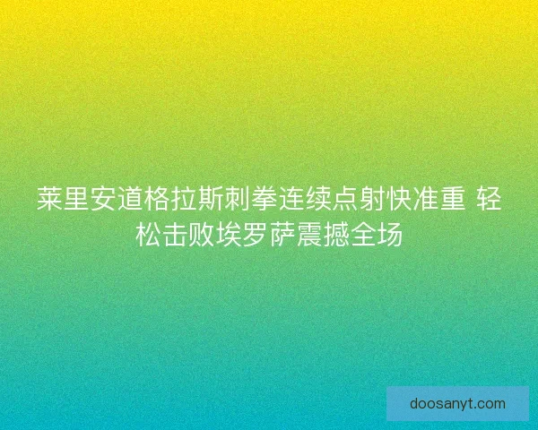 莱里安道格拉斯刺拳连续点射快准重 轻松击败埃罗萨震撼全场